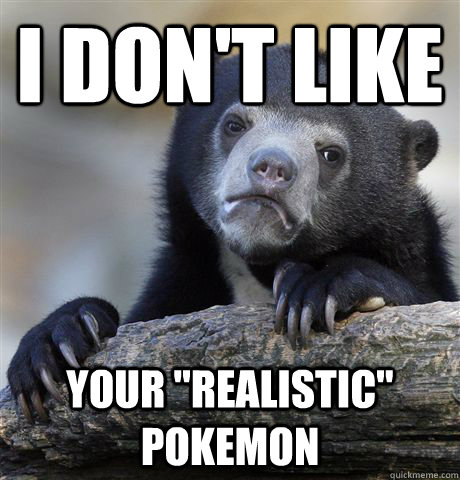 i dont like your realistic pokemon - Confession Bear