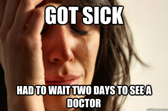 got sick had to wait two days to see a doctor - First World Problems