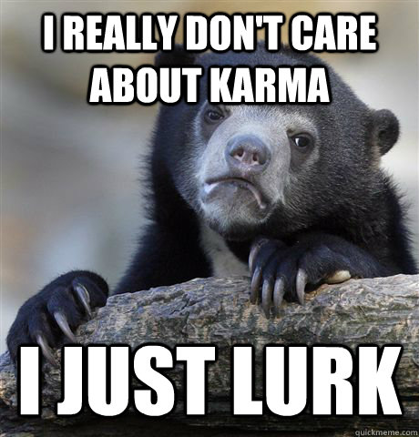 i really dont care about karma i just lurk - Confession Bear