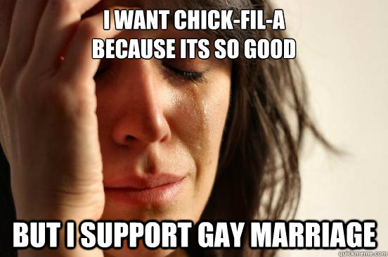 i want chickfila because its so good but i support gay ma - First World Problems