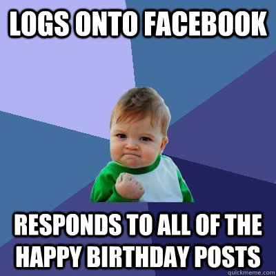 logs onto facebook responds to all of the happy birthday pos - Success Kid