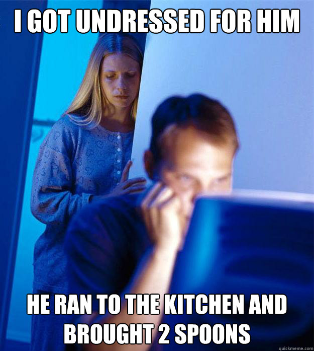 i got undressed for him he ran to the kitchen and brought 2 - Redditors Wife