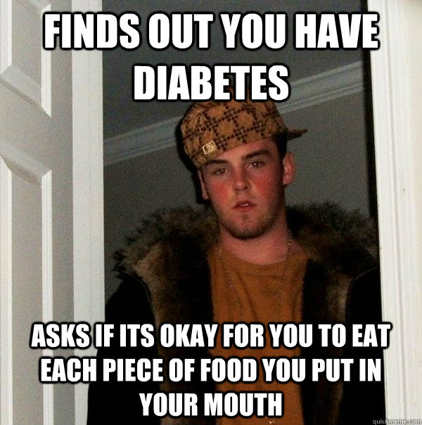 finds out you have diabetes asks if its okay for you to eat - Scumbag Steve