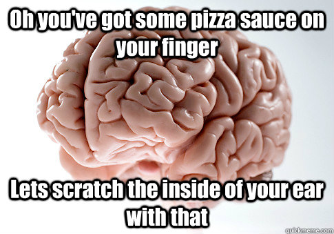 oh youve got some pizza sauce on your finger lets scratch t - Scumbag Brain