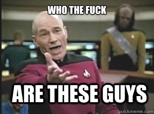 who the fuck are these guys - Annoyed Picard