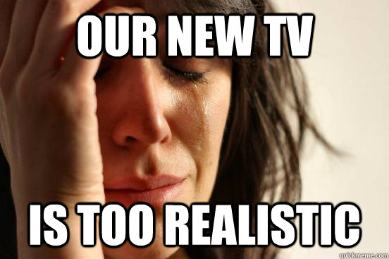 our new tv is too realistic - First World Problems