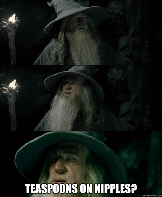 teaspoons on nipples - Confused Gandalf
