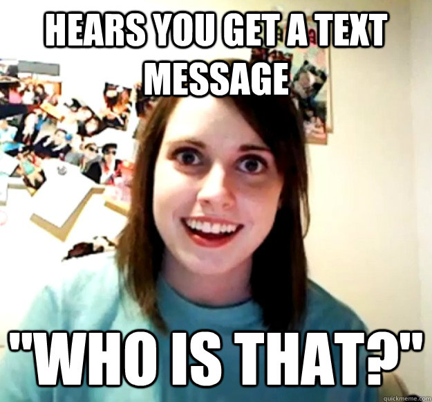 hears you get a text message who is that - Overly Attached Girlfriend