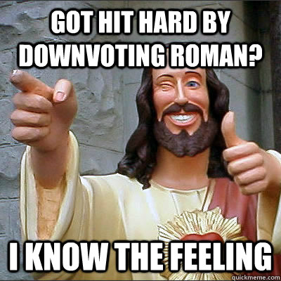 got hit hard by downvoting roman i know the feeling - Upvoting Buddy Christ