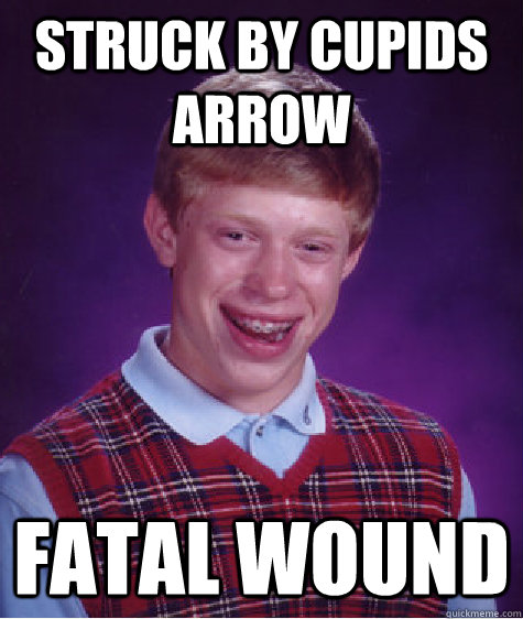 struck by cupids arrow fatal wound - Bad Luck Brian