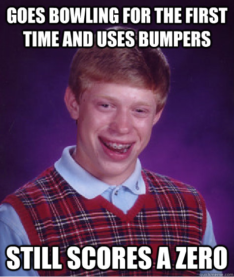 goes bowling for the first time and uses bumpers still score - Bad Luck Brian