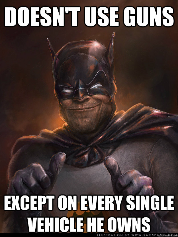 doesnt use guns except on every single vehicle he owns - Scumbag Batman