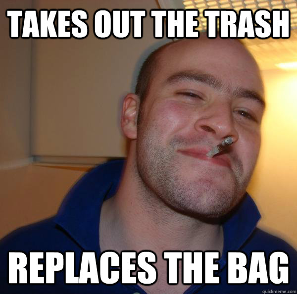 takes out the trash replaces the bag - Good Guy Greg