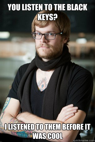 you listen to the black keys i listened to them before it w - Hipster Barista