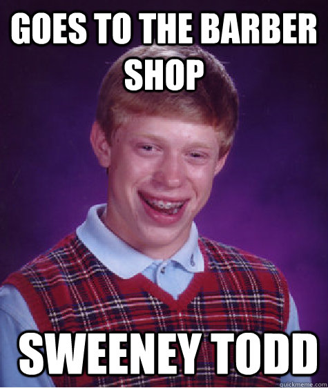 goes to the barber shop sweeney todd - Bad Luck Brian