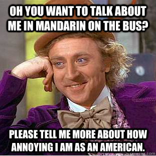 oh you want to talk about me in mandarin on the bus please - Condescending Wonka