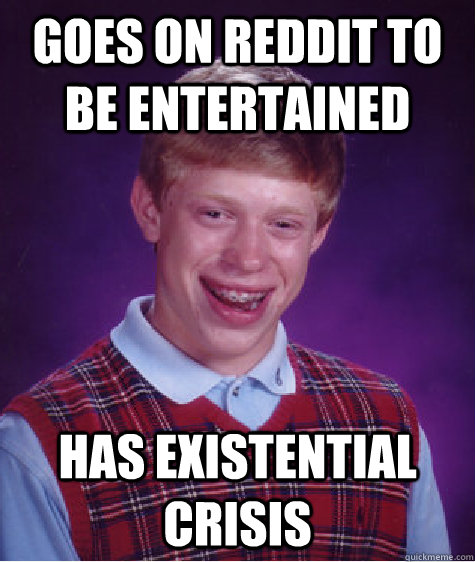 goes on reddit to be entertained has existential crisis - Bad Luck Brian