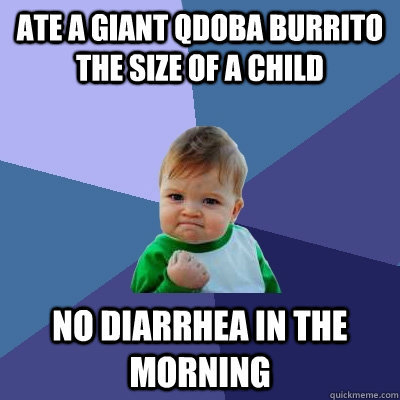 ate a giant qdoba burrito the size of a child no diarrhea in - Success Kid