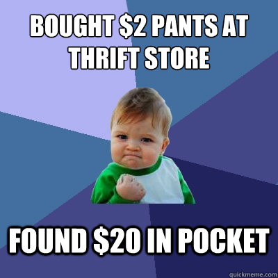 bought 2 pants at thrift store found 20 in pocket - Success Kid
