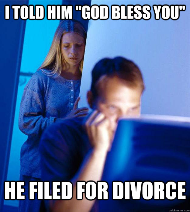 i told him god bless you he filed for divorce - Redditors Wife