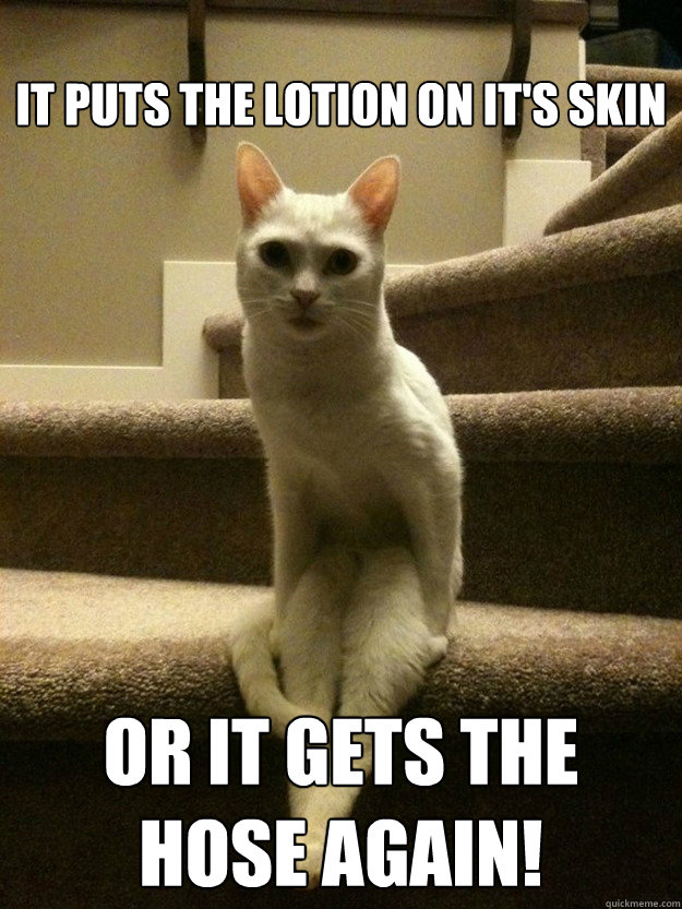 it puts the lotion on its skin or it gets the hose again -