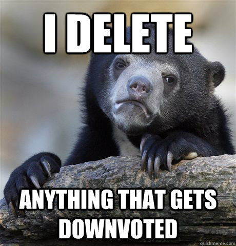 i delete anything that gets downvoted - Confession Bear