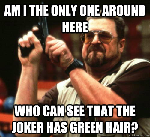am i the only one around here who can see that the joker has - Am I The Only One Around Here