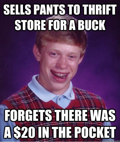 sells pants to thrift store for a buck forgets there was a - Bad Luck Brian
