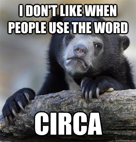 i dont like when people use the word circa - Confession Bear