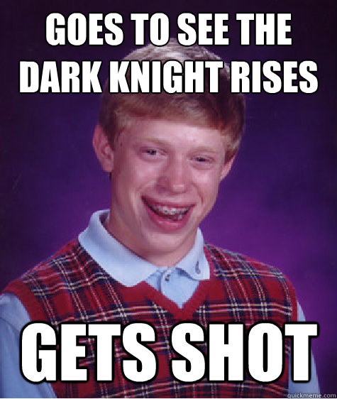 goes to see the dark knight rises gets shot - Bad Luck Brian