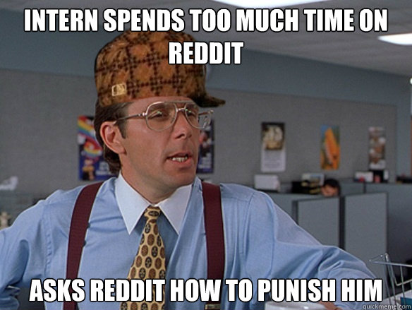 intern spends too much time on reddit asks reddit how to pun - Scumbag Boss