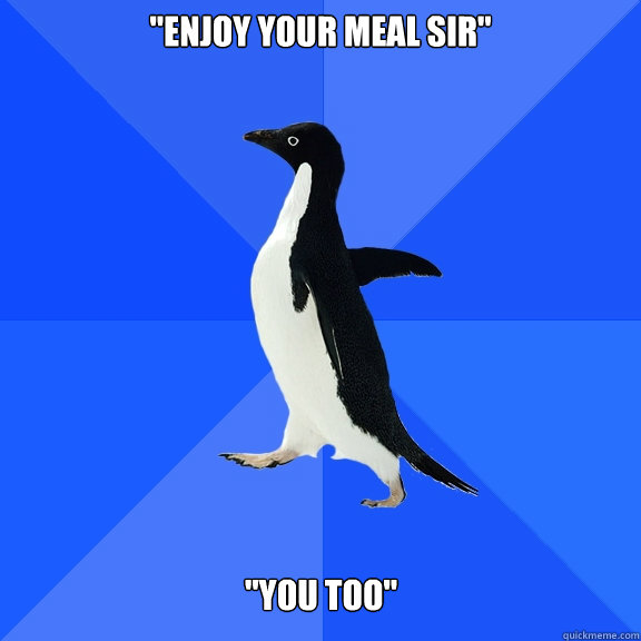enjoy your meal sir you too - Socially Awkward Penguin