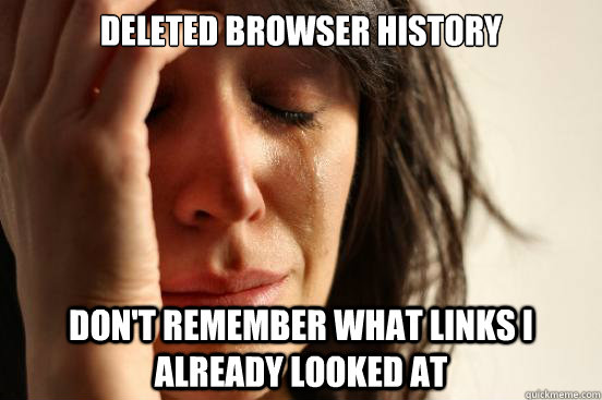 deleted browser history dont remember what links i already - First World Problems