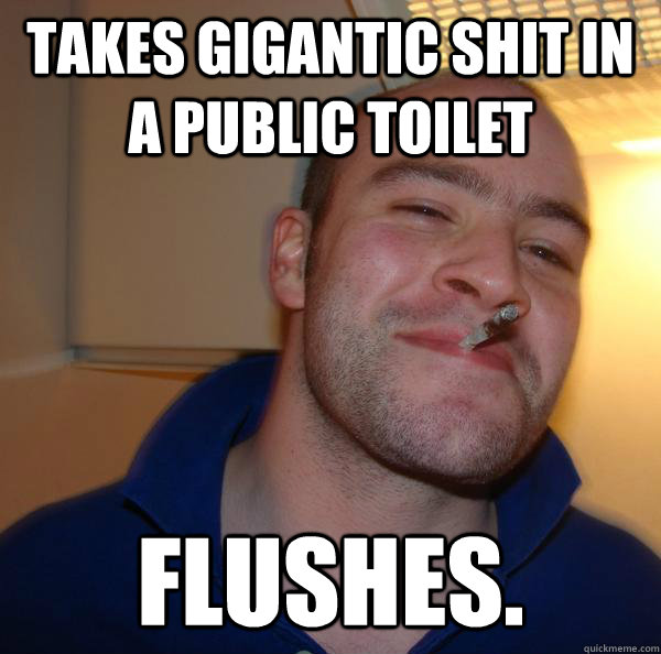 takes gigantic shit in a public toilet flushes - Good Guy Greg