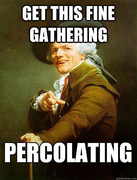 get this fine gathering percolating - Joseph Decreaux