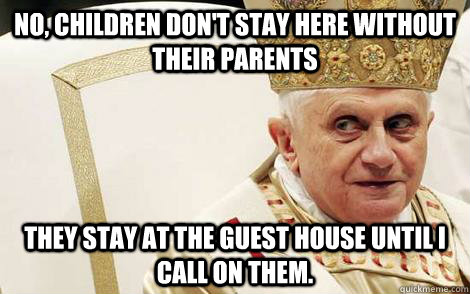 no children dont stay here without their parents they stay - Impolite Pope