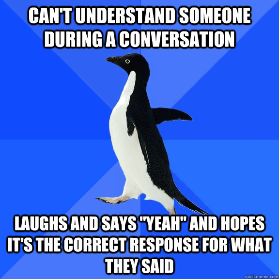 cant understand someone during a conversation laughs and sa - Socially Awkward Penguin