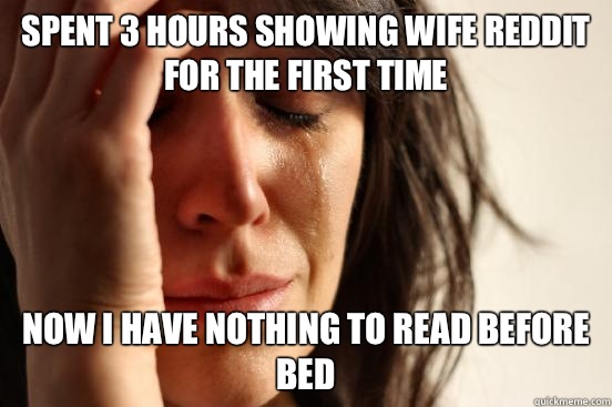 Spent 3 hours showing wife reddit for the first time - First World Problems