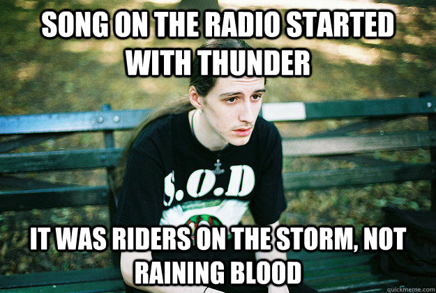 song on the radio started with thunder it was riders on the - First World Metal Problems