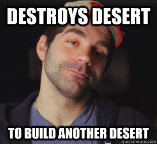 destroys desert to build another desert -
