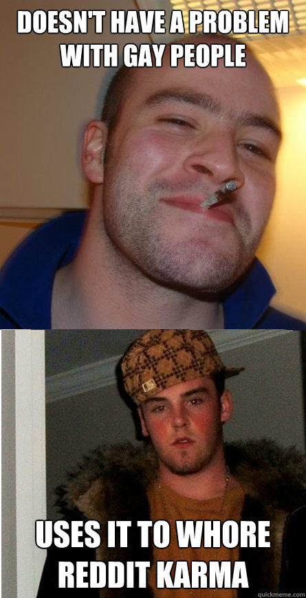 doesnt have a problem with gay people uses it to whore redd - Good Guy Greg Scumbag Steve