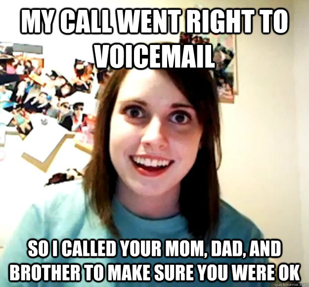 my call went right to voicemail so i called your mom dad a - Overly Attached Girlfriend