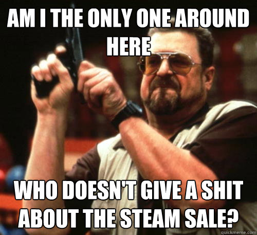 am i the only one around here who doesnt give a shit about - Am I The Only One Around Here