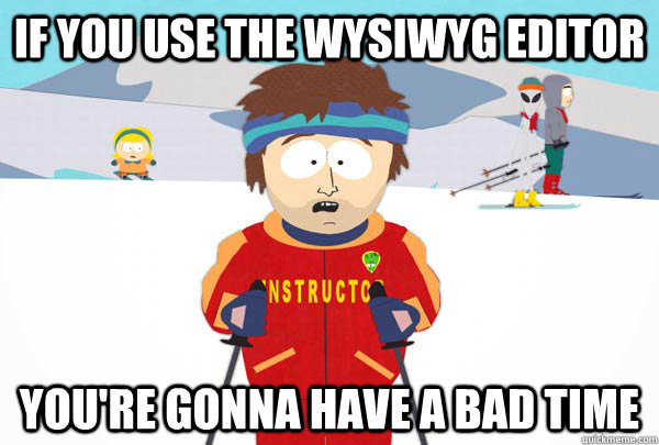 if you use the wysiwyg editor youre gonna have a bad time - Super Cool Ski Instructor
