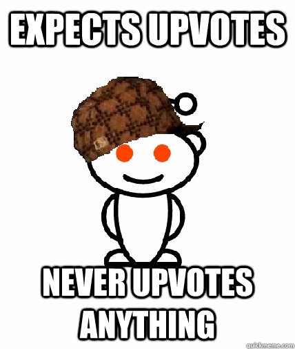 expects upvotes never upvotes anything - Scumbag Redditor