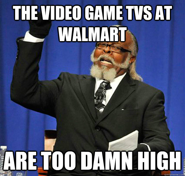the video game tvs at walmart are too damn high - Jimmy McMillan