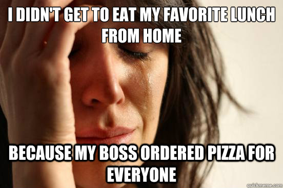 i didnt get to eat my favorite lunch from home because my b - First World Problems