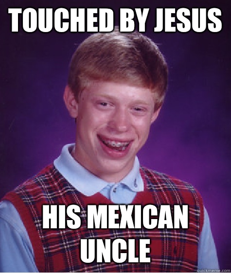 Touched by Jesus in a mexican priso - Bad Luck Brian