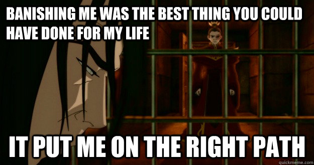banishing me was the best thing you could have done for my l -