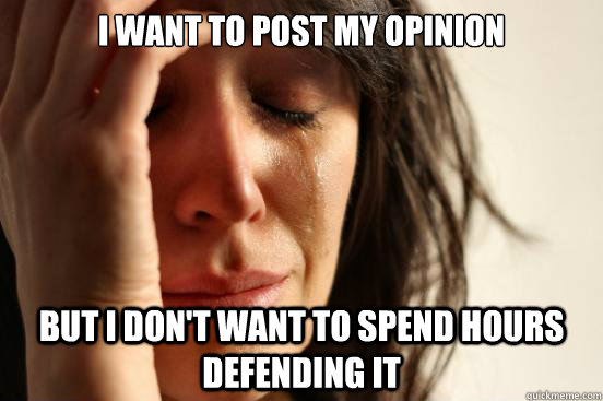 i want to post my opinion but i dont want to spend hours de - First World Problems